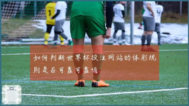 如何判断世界杯投注网站的体彩规则是否可靠可靠吗