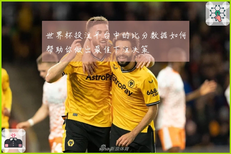 世界杯投注平台中的比分数据如何帮助你做出最佳下注决策