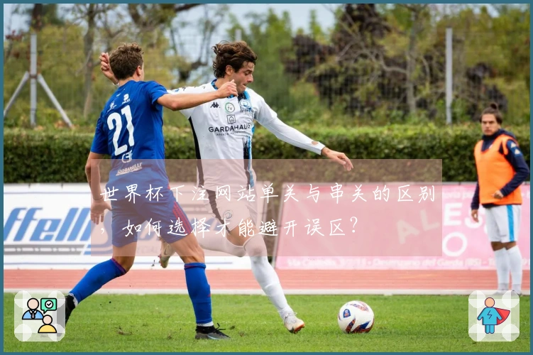 世界杯下注网站单关与串关的区别，如何选择才能避开误区？