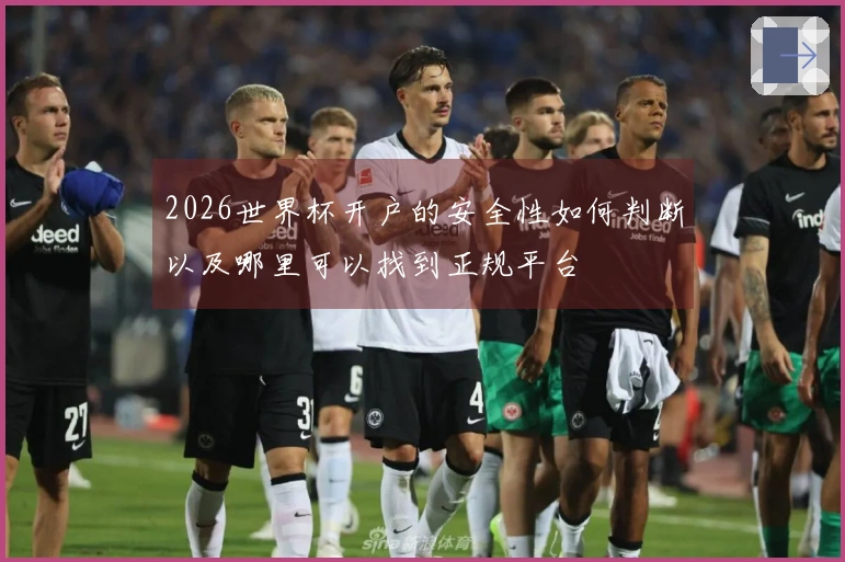 2026世界杯开户的安全性如何判断以及哪里可以找到正规平台